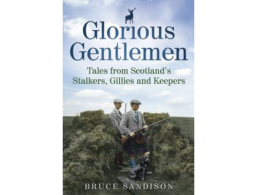 Glorious Gentlemen: Tales from Scotland's Stalkers, Gillies and Keepers
